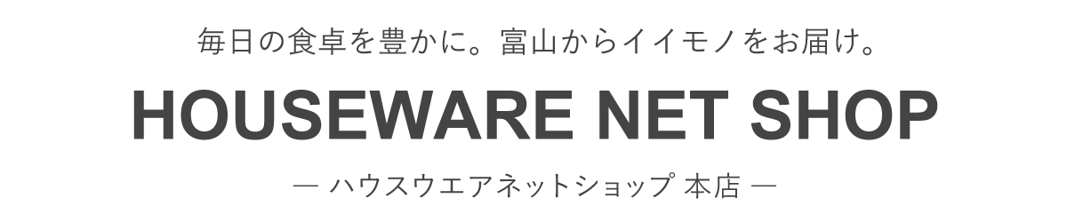 HOUSEWARE NET SHOP ハウスウエアネットショップ 毎日の食卓を豊かに富山からイイモノをお届け。